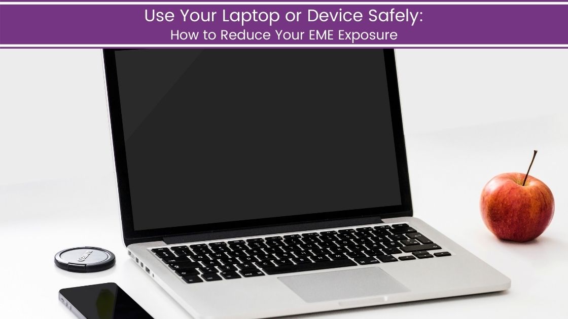 Use Your Laptop or Device Safely: How to Reduce Your EME Exposure