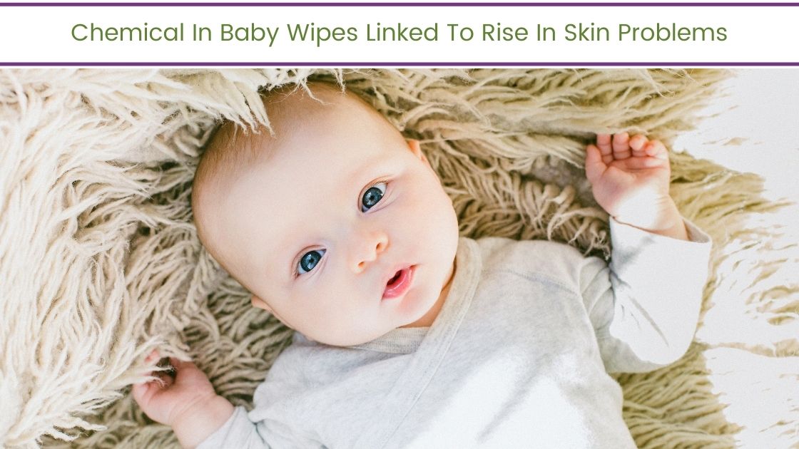 Chemical In Baby Wipes Linked To Rise In Skin Problems