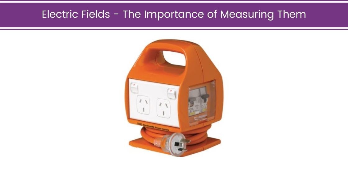 Electric Fields – the Importance of Measuring Them